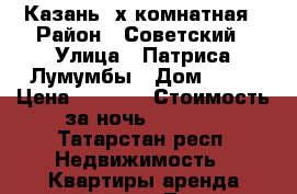 Казань 2х комнатная › Район ­ Советский › Улица ­ Патриса Лумумбы › Дом ­ 26 › Цена ­ 1 000 › Стоимость за ночь ­ 1 000 - Татарстан респ. Недвижимость » Квартиры аренда посуточно   . Татарстан респ.